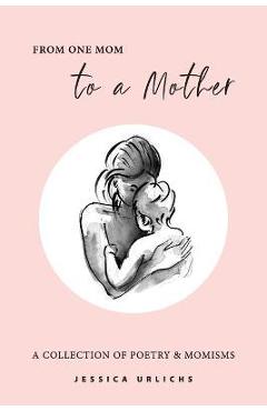 From One Mom to a Mother: Poetry & Momisms - Jessica Urlichs