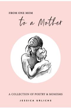 From One Mom to a Mother: Poetry & Momisms - Jessica Urlichs