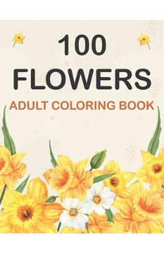 100 Flowers Coloring Book: Adult Flowers Designs Coloring Book Featuring Exquisite Flower Bouquets, Wreaths, Swirls, Patterns, Decorations, Inspi - Flower Bouquets Publishing