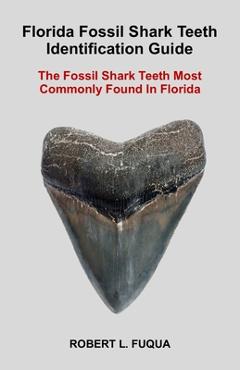 Florida Fossil Shark Teeth Identification Guide: The Fossil Shark Teeth Most Commonly Found In Florida - Robert Lawrence Fuqua