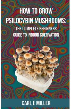How to Grow Psilocybin Mushrooms: The Complete Beginners Guide to Indoor Cultivation - Mushroom Insider