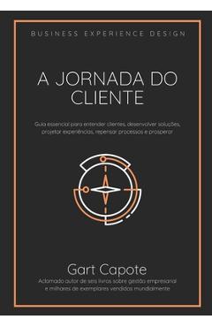 A Jornada do Cliente: Guia essencial para entender clientes, desenvolver solu��es, projetar experi�ncias, repensar processos e prosperar - Gart Capote