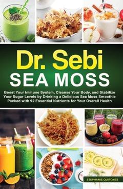 Dr. Sebi Sea Moss: Boost Your Immune System, Cleanse Your Body, and Manage Your Diabetes by Drinking a Delicious Sea Moss Smoothie Packed - Stephanie Qui�ones