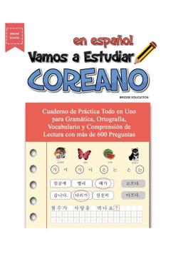 Vamos A Estudiar Coreano: Cuaderno de Pr�ctica Todo en Uno para Gram�tica, Ortograf�a, Vocabulario y Comprensi�n de Lectura con m�s de 600 Pregu - Bridge Education