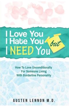 Borderline Personality Disorder - I Love You, I Hate You, But I Need You: How To Love Unconditionally for Someone Living with Borderline Personality ( - Austen Lennon