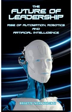 The Future of Leadership: Rise of Automation, Robotics and Artificial Intelligence - Brigette Tasha Hyacinth