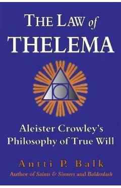 The Law of Thelema: Aleister Crowley\'s Philosophy of True Will - Antti P. Balk