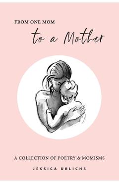 From One Mom to a Mother: Poetry & Momisms - Jessica Urlichs