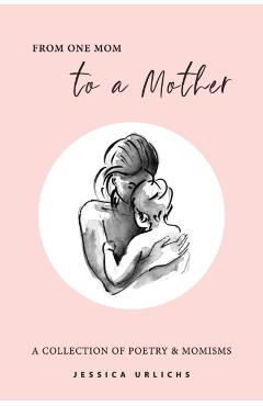 From One Mom to a Mother: Poetry & Momisms - Jessica Urlichs