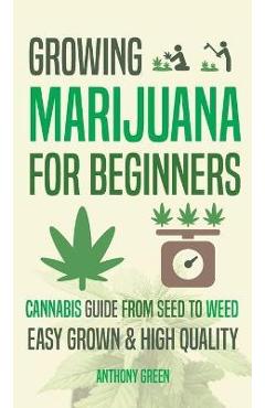 Growing Marijuana for Beginners: Cannabis Growguide - From Seed to Weed - Anthony Green