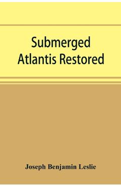 Submerged Atlantis restored, or, Rĭn-gä-sĕ nud sī-ī kĕl\'zē (links and cycles) - Joseph Benjamin Leslie