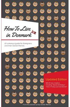 How to Live in Denmark: Updated Edition: A humorous guide for foreigners and their Danish Friends - Kay Xander Mellish