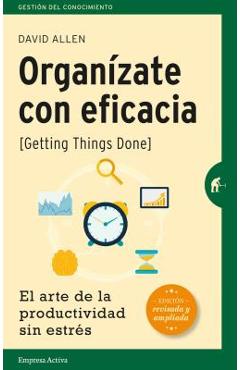 Organizate Con Eficacia: El Arte de la Productividad Sin Estres = Getting Things Done - David Allen