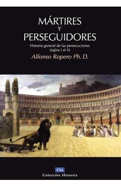 M&#65533;rtires Y Perseguidores: Historia de la Iglesia Desde El Sufrimiento Y La Persecuci&#65533;n - Alfonso Ropero