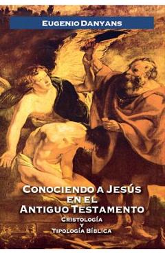 Conociendo a Jes&#65533;s En El Antiguo Testamento - Eugenio Danyans De La Cinna