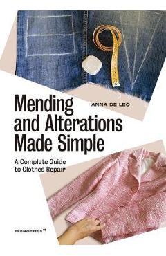 Mending and Alterations Made Simple: A Complete Guide to Clothes Repair - Anna De Leo