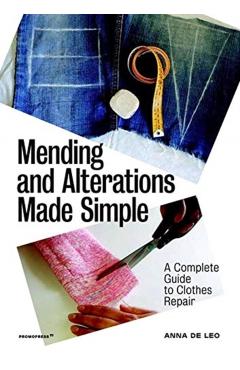 Mending and Alterations Made Simple: A Complete Guide to Clothes Repair - Anna De Leo