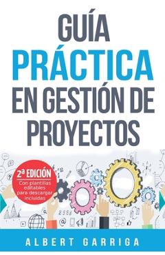 Gu�a pr�ctica en gesti�n de proyectos: Aprende a aplicar las t�cnicas de gesti�n de proyectos a proyectos reales - Albert Garriga Rodriguez