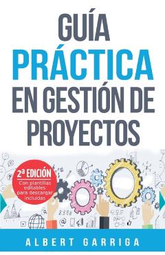 Gu�a pr�ctica en gesti�n de proyectos: Aprende a aplicar las t�cnicas de gesti�n de proyectos a proyectos reales - Albert Garriga Rodriguez