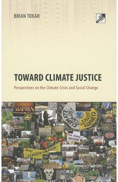 Toward Climate Justice: Perspectives on the Climate Crisis and Social Change - Brian Tokar