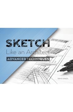 Sketch Like an Architect: Advanced Techniques in Architectural Sketching - David Drazil