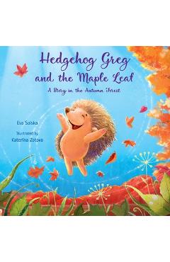 Hedgehog Greg and the Maple Leaf: A Story in the Autumn Forest - Eva Solska