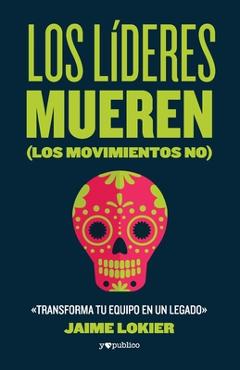 Los l�deres mueren (los movimientos no): Transforma tu equipo en un legado - Jaime Lokier