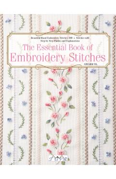 The Essential Book of Embroidery Stitches: Beautiful Hand Embroidery Stitches: 100 + Stitches with Step by Step Photos and Explanations - Hiroko Kiyo
