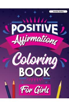 Positive Affirmations Coloring Book for Girls: Inspirational Coloring Book for Girls, Achieve Positive Affirmations Through Mindfulness and Gratitude - Amelia Sealey