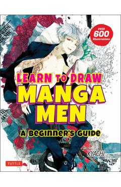 Learn to Draw Manga Men: A Beginner\'s Guide (with Over 600 Illustrations) - Kyachi