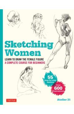 Sketching Women: Learn to Draw Lifelike Female Figures, a Complete Course for Beginners - Over 600 Illustrations - Studio Atelier 21