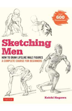 Sketching Men: How to Draw Lifelike Male Figures, a Complete Course for Beginners (Over 600 Illustrations) - Koichi Hagawa