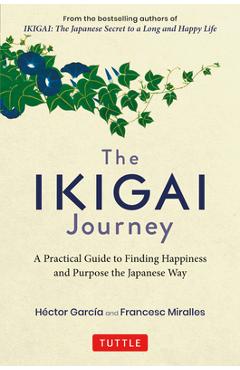The Ikigai Journey: A Practical Guide to Finding Happiness and Purpose the Japanese Way - Hector Garcia