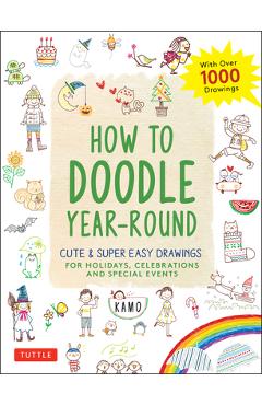 How to Doodle Year-Round: Cute & Super Easy Drawings for Holidays, Celebrations and Special Events - With Over 1000 Drawings - Kamo