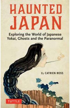 Haunted Japan: Exploring the World of Japanese Yokai, Ghosts and the Paranormal - Catrien Ross