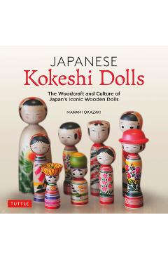 Japanese Kokeshi Dolls: The Woodcraft and Culture of Japan's Iconic Wooden Dolls - Manami Okazaki