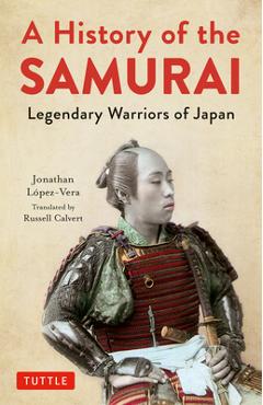 A History of the Samurai: Legendary Warriors of Japan - Jonathan Lopez-vera