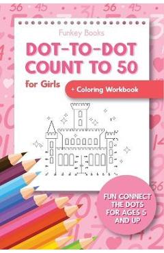 Dot-To-Dot Count to 50 for Girls + Coloring Workbook: Fun Connect the Dots for Ages 5 and Up - Funkey Books
