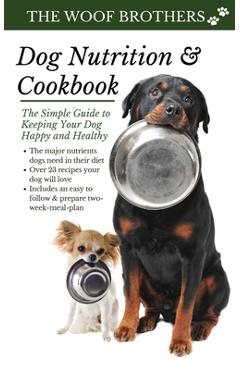 Dog Nutrition and Cookbook: The Simple Guide to Keeping Your Dog Happy and Healthy - The Woof Brothers