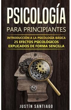 Psicolog�a para principiantes: Introducci�n a la psicolog�a b�sica - 25 efectos psicol�gicos explicados de forma sencilla - Justin Santiago