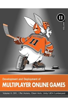 Development and Deployment of Multiplayer Online Games, Vol. II: DIY, (Re)Actors, Client Arch., Unity/UE4/ Lumberyard/Urho3D - \'no Bugs\' Hare