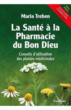 La Sant� � La Pharmacie Du Bon Dieu: Conseils d\'Utilisation Des Plantes M�dicinales - Maria Treben