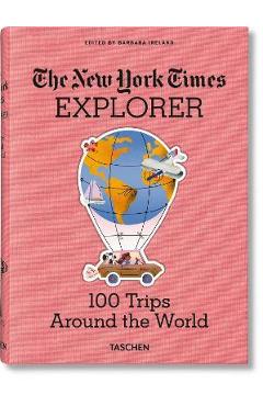 The New York Times Explorer. 100 Trips Around the World - Barbara Ireland