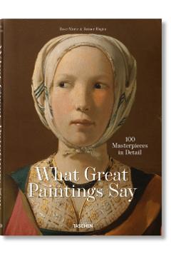 What Great Paintings Say. 100 Masterpieces in Detail - Taschen