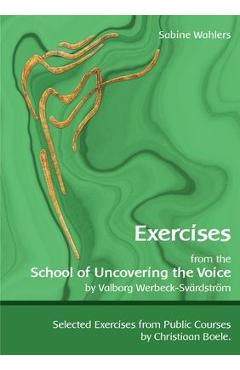 Exercises from the School of Uncovering the Voice: by Valborg Werbeck-Sv�rdstr�m
