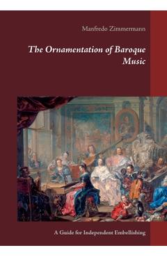 The Ornamentation of Baroque Music: A Guide for Independent Embellishing - Manfredo Zimmermann