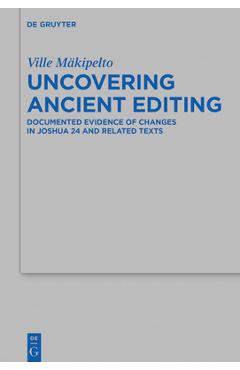 Uncovering Ancient Editing: Documented Evidence of Changes in Joshua 24 and Related Texts - Ville M�kipelto