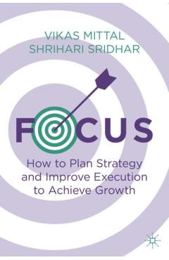 Focus: How to Plan Strategy and Improve Execution to Achieve Growth - Vikas Mittal
