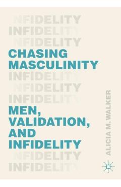 Chasing Masculinity: Men, Validation, and Infidelity - Alicia M. Walker