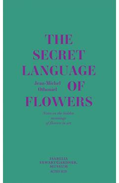 Jean-Michel Othoniel: The Secret Language of Flowers: Notes on the Hidden Meanings of Flowers in Art - Jean-michel Othoniel